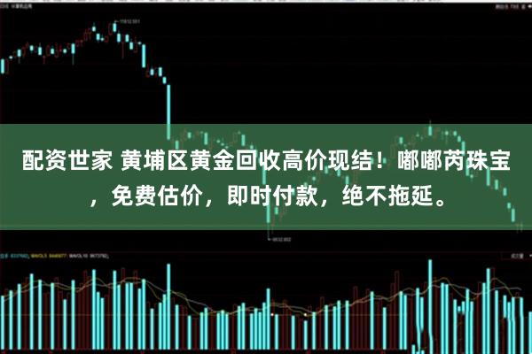 配资世家 黄埔区黄金回收高价现结！嘟嘟芮珠宝，免费估价，即时付款，绝不拖延。