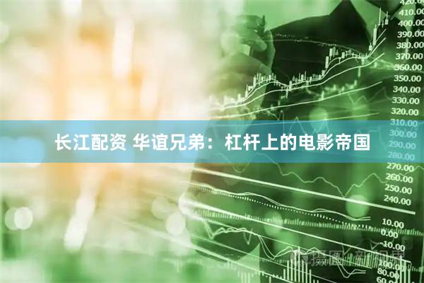 长江配资 华谊兄弟：杠杆上的电影帝国