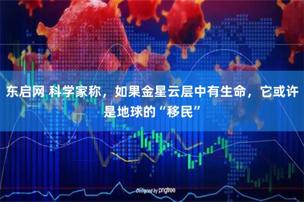 东启网 科学家称，如果金星云层中有生命，它或许是地球的“移民”