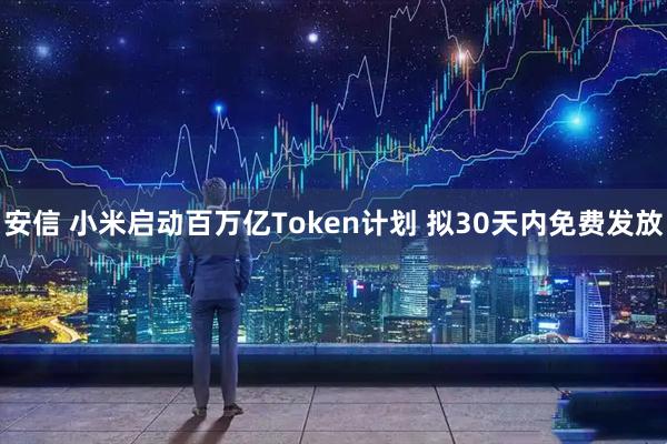 安信 小米启动百万亿Token计划 拟30天内免费发放
